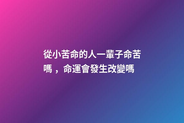 從小苦命的人一輩子命苦嗎，命運會發生改變嗎